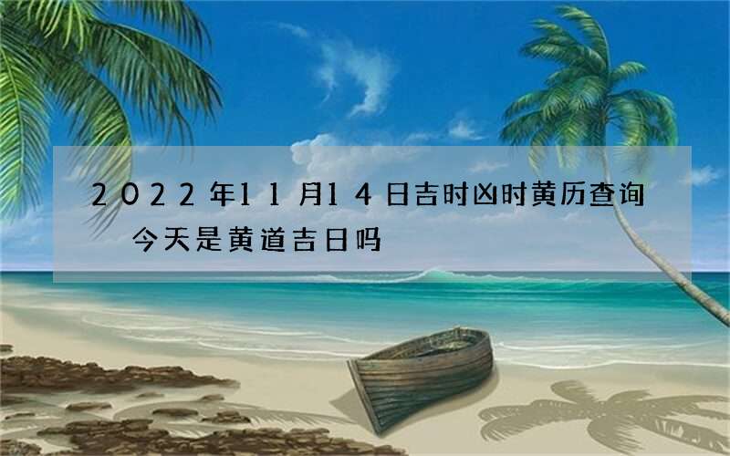 2022年11月14日吉时凶时黄历查询 今天是黄道吉日吗